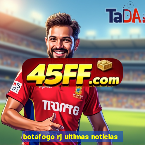 botafogo rj ultimas noticias
